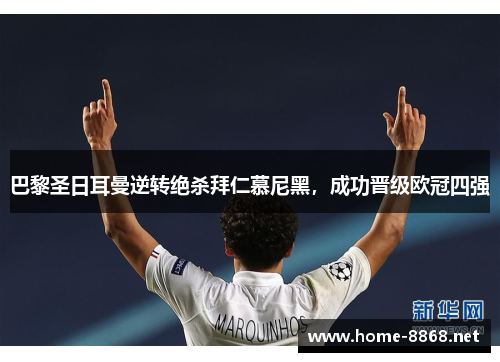 巴黎圣日耳曼逆转绝杀拜仁慕尼黑，成功晋级欧冠四强