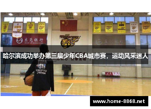 哈尔滨成功举办第三届少年CBA城市赛，运动风采迷人