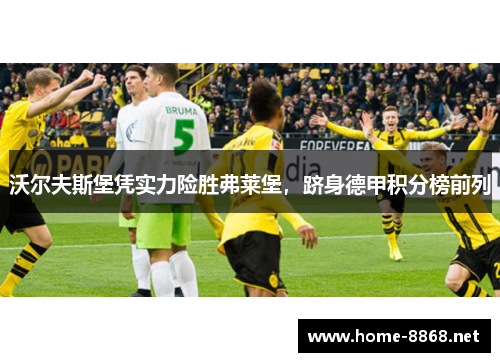 沃尔夫斯堡凭实力险胜弗莱堡，跻身德甲积分榜前列