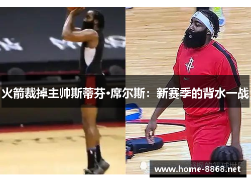 火箭裁掉主帅斯蒂芬·席尔斯：新赛季的背水一战
