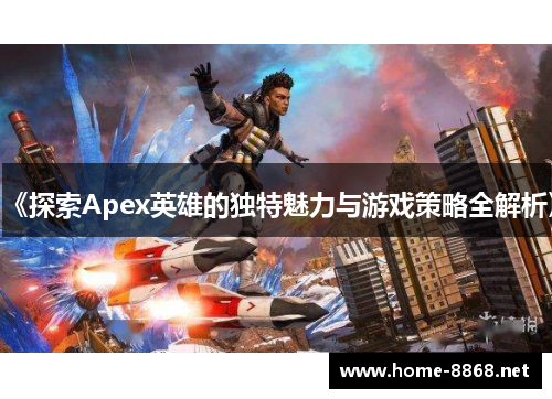 《探索Apex英雄的独特魅力与游戏策略全解析》
