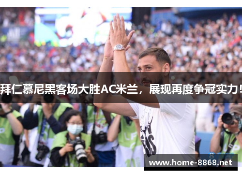 拜仁慕尼黑客场大胜AC米兰，展现再度争冠实力！