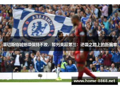 莱切斯特城继续保持不败，暂列英超第三：逆袭之路上的新篇章