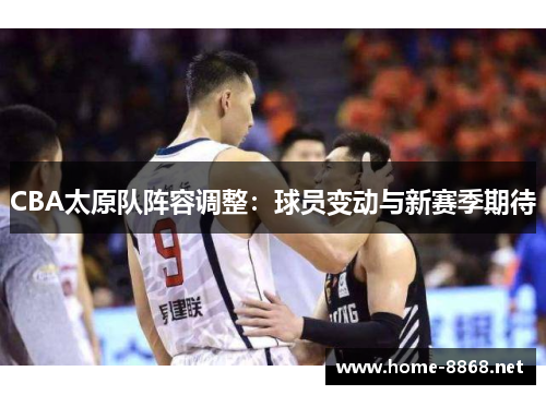 CBA太原队阵容调整：球员变动与新赛季期待