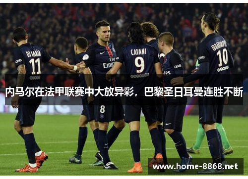 内马尔在法甲联赛中大放异彩，巴黎圣日耳曼连胜不断