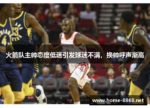 火箭队主帅态度低迷引发球迷不满，换帅呼声渐高