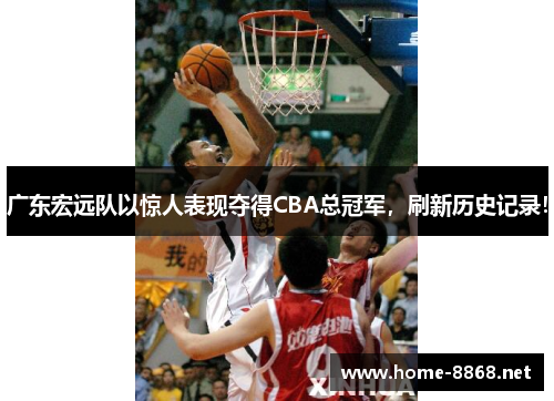 广东宏远队以惊人表现夺得CBA总冠军，刷新历史记录！