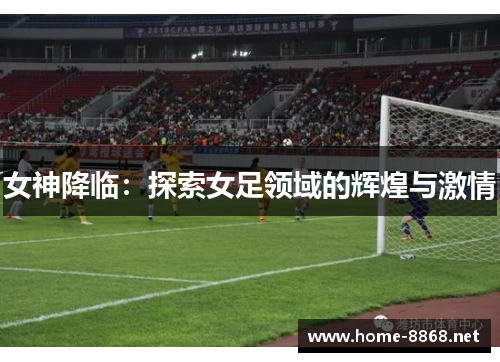 女神降临：探索女足领域的辉煌与激情