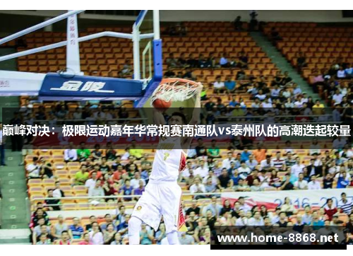巅峰对决：极限运动嘉年华常规赛南通队vs泰州队的高潮迭起较量
